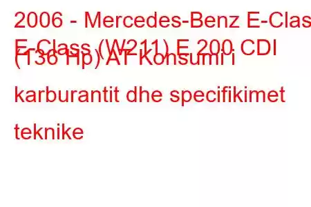 2006 - Mercedes-Benz E-Class
E-Class (W211) E 200 CDI (136 Hp) AT Konsumi i karburantit dhe specifikimet teknike