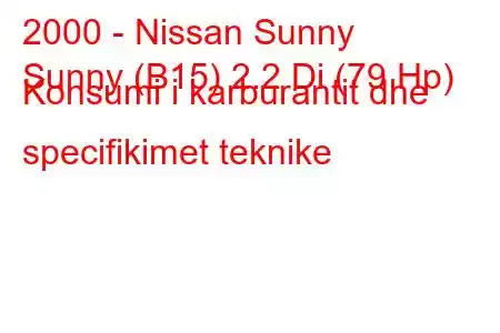 2000 - Nissan Sunny
Sunny (B15) 2.2 Di (79 Hp) Konsumi i karburantit dhe specifikimet teknike