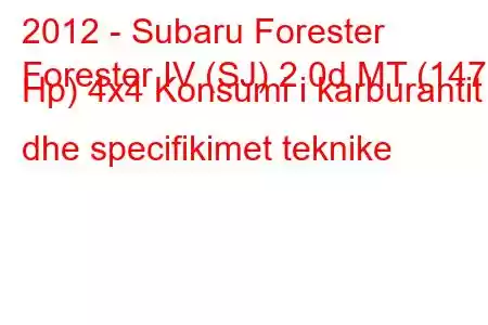 2012 - Subaru Forester
Forester IV (SJ) 2.0d MT (147 Hp) 4x4 Konsumi i karburantit dhe specifikimet teknike