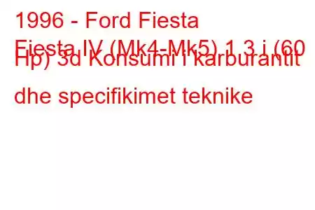 1996 - Ford Fiesta
Fiesta IV (Mk4-Mk5) 1.3 i (60 Hp) 3d Konsumi i karburantit dhe specifikimet teknike