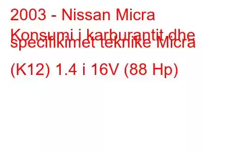 2003 - Nissan Micra
Konsumi i karburantit dhe specifikimet teknike Micra (K12) 1.4 i 16V (88 Hp)