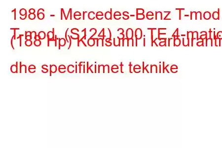 1986 - Mercedes-Benz T-mod.
T-mod. (S124) 300 TE 4-matic (188 Hp) Konsumi i karburantit dhe specifikimet teknike