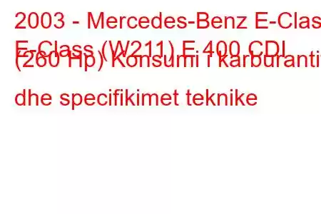 2003 - Mercedes-Benz E-Class
E-Class (W211) E 400 CDI (260 Hp) Konsumi i karburantit dhe specifikimet teknike