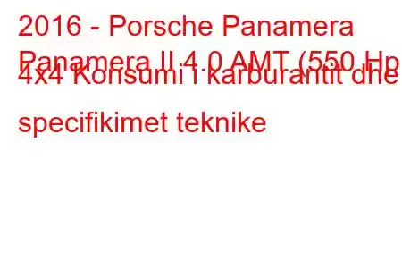 2016 - Porsche Panamera
Panamera II 4.0 AMT (550 Hp) 4x4 Konsumi i karburantit dhe specifikimet teknike