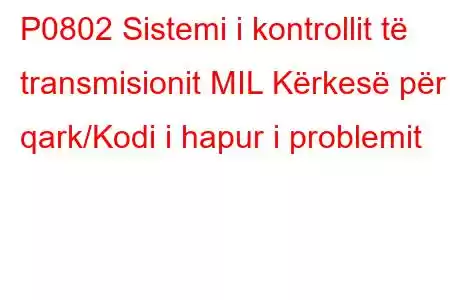 P0802 Sistemi i kontrollit të transmisionit MIL Kërkesë për qark/Kodi i hapur i problemit