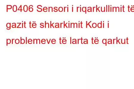 P0406 Sensori i riqarkullimit të gazit të shkarkimit Kodi i problemeve të larta të qarkut