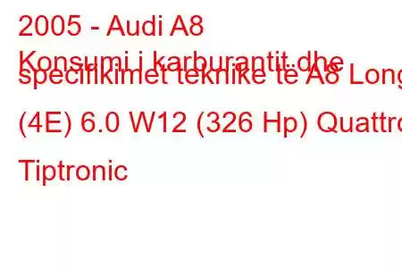 2005 - Audi A8
Konsumi i karburantit dhe specifikimet teknike të A8 Long (4E) 6.0 W12 (326 Hp) Quattro Tiptronic