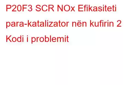 P20F3 SCR NOx Efikasiteti para-katalizator nën kufirin 2 Kodi i problemit