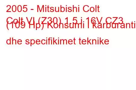 2005 - Mitsubishi Colt
Colt VI (Z30) 1.5 i 16V CZ3 (109 Hp) Konsumi i karburantit dhe specifikimet teknike