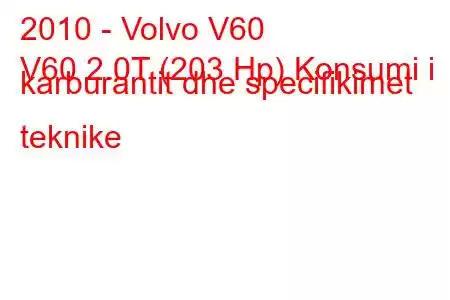 2010 - Volvo V60
V60 2.0T (203 Hp) Konsumi i karburantit dhe specifikimet teknike