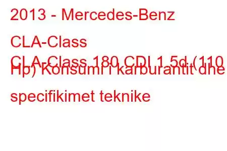 2013 - Mercedes-Benz CLA-Class
CLA-Class 180 CDI 1.5d (110 Hp) Konsumi i karburantit dhe specifikimet teknike