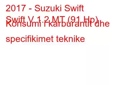 2017 - Suzuki Swift
Swift V 1.2 MT (91 Hp) Konsumi i karburantit dhe specifikimet teknike