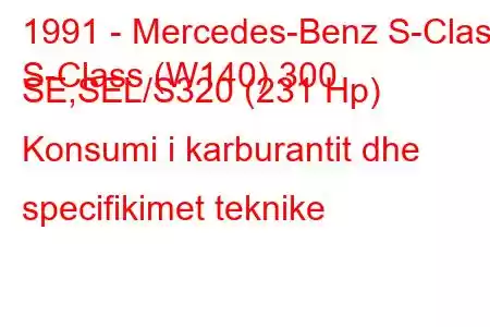 1991 - Mercedes-Benz S-Class
S-Class (W140) 300 SE,SEL/S320 (231 Hp) Konsumi i karburantit dhe specifikimet teknike