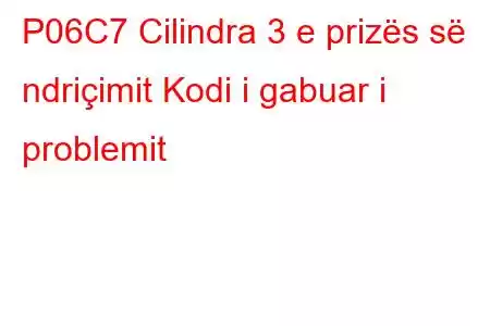 P06C7 Cilindra 3 e prizës së ndriçimit Kodi i gabuar i problemit