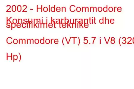 2002 - Holden Commodore
Konsumi i karburantit dhe specifikimet teknike Commodore (VT) 5.7 i V8 (320 Hp)