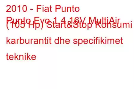 2010 - Fiat Punto
Punto Evo 1.4 16V MultiAir (105 Hp) Start&Stop Konsumi i karburantit dhe specifikimet teknike