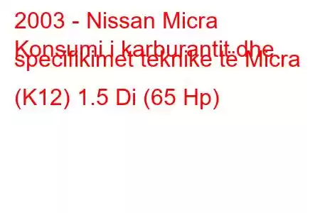 2003 - Nissan Micra
Konsumi i karburantit dhe specifikimet teknike të Micra (K12) 1.5 Di (65 Hp)