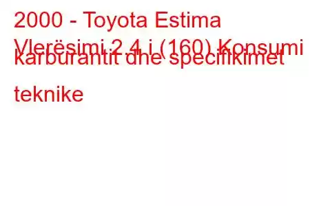 2000 - Toyota Estima
Vlerësimi 2.4 i (160) Konsumi i karburantit dhe specifikimet teknike