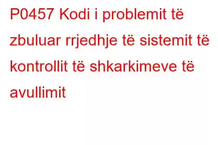 P0457 Kodi i problemit të zbuluar rrjedhje të sistemit të kontrollit të shkarkimeve të avullimit