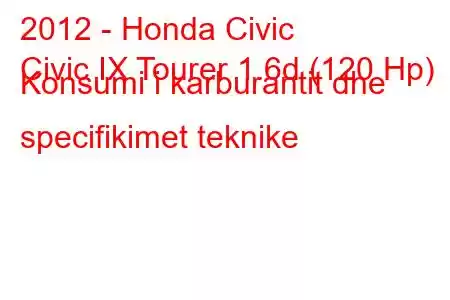 2012 - Honda Civic
Civic IX Tourer 1.6d (120 Hp) Konsumi i karburantit dhe specifikimet teknike