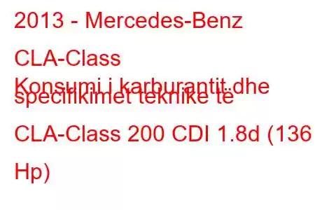 2013 - Mercedes-Benz CLA-Class
Konsumi i karburantit dhe specifikimet teknike të CLA-Class 200 CDI 1.8d (136 Hp)