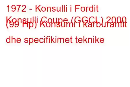 1972 - Konsulli i Fordit
Konsulli Coupe (GGCL) 2000 (99 Hp) Konsumi i karburantit dhe specifikimet teknike