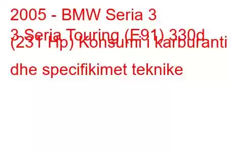 2005 - BMW Seria 3
3 Seria Touring (E91) 330d (231 Hp) Konsumi i karburantit dhe specifikimet teknike