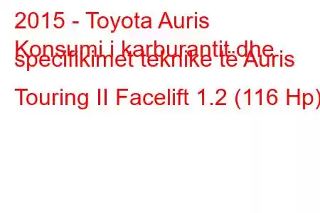 2015 - Toyota Auris
Konsumi i karburantit dhe specifikimet teknike të Auris Touring II Facelift 1.2 (116 Hp)