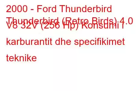 2000 - Ford Thunderbird
Thunderbird (Retro Birds) 4.0 i V8 32V (256 Hp) Konsumi i karburantit dhe specifikimet teknike