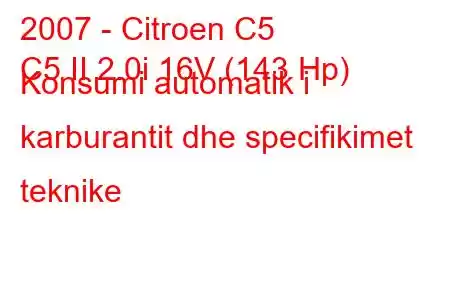 2007 - Citroen C5
C5 II 2.0i 16V (143 Hp) Konsumi automatik i karburantit dhe specifikimet teknike