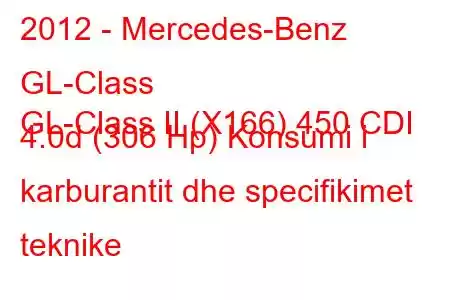 2012 - Mercedes-Benz GL-Class
GL-Class II (X166) 450 CDI 4.0d (306 Hp) Konsumi i karburantit dhe specifikimet teknike