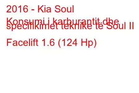 2016 - Kia Soul
Konsumi i karburantit dhe specifikimet teknike të Soul II Facelift 1.6 (124 Hp)