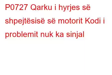 P0727 Qarku i hyrjes së shpejtësisë së motorit Kodi i problemit nuk ka sinjal