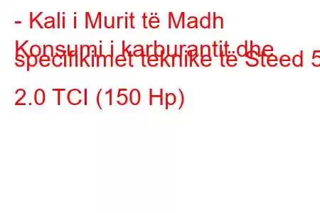 - Kali i Murit të Madh
Konsumi i karburantit dhe specifikimet teknike të Steed 5 2.0 TCI (150 Hp)