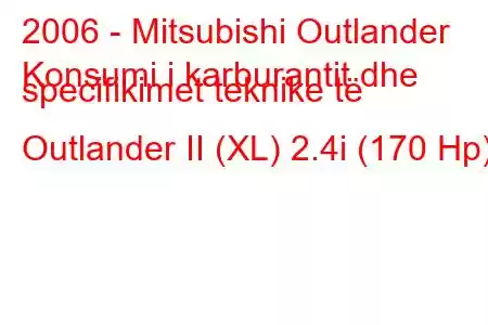 2006 - Mitsubishi Outlander
Konsumi i karburantit dhe specifikimet teknike të Outlander II (XL) 2.4i (170 Hp)