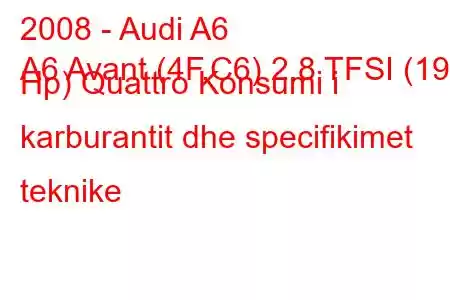 2008 - Audi A6
A6 Avant (4F,C6) 2.8 TFSI (190 Hp) Quattro Konsumi i karburantit dhe specifikimet teknike