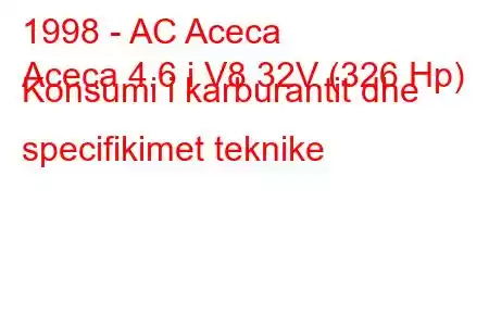 1998 - AC Aceca
Aceca 4.6 i V8 32V (326 Hp) Konsumi i karburantit dhe specifikimet teknike