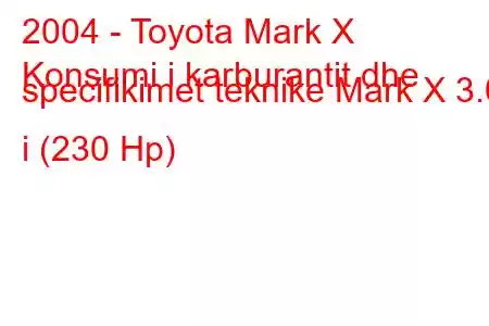 2004 - Toyota Mark X
Konsumi i karburantit dhe specifikimet teknike Mark X 3.0 i (230 Hp)