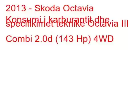 2013 - Skoda Octavia
Konsumi i karburantit dhe specifikimet teknike Octavia III Combi 2.0d (143 Hp) 4WD