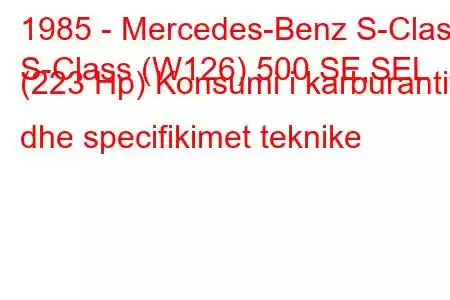 1985 - Mercedes-Benz S-Class
S-Class (W126) 500 SE,SEL (223 Hp) Konsumi i karburantit dhe specifikimet teknike