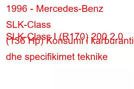 1996 - Mercedes-Benz SLK-Class
SLK-Class I (R170) 200 2.0 (136 Hp) Konsumi i karburantit dhe specifikimet teknike