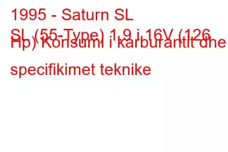 1995 - Saturn SL
SL (55-Type) 1.9 i 16V (126 Hp) Konsumi i karburantit dhe specifikimet teknike