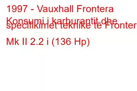 1997 - Vauxhall Frontera
Konsumi i karburantit dhe specifikimet teknike të Frontera Mk II 2.2 i (136 Hp)