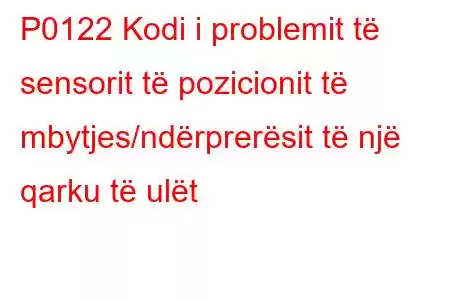 P0122 Kodi i problemit të sensorit të pozicionit të mbytjes/ndërprerësit të një qarku të ulët