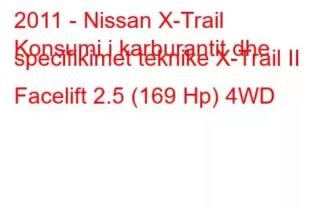 2011 - Nissan X-Trail
Konsumi i karburantit dhe specifikimet teknike X-Trail II Facelift 2.5 (169 Hp) 4WD