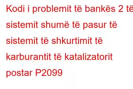 Kodi i problemit të bankës 2 të sistemit shumë të pasur të sistemit të shkurtimit të karburantit të katalizatorit postar P2099