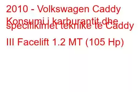 2010 - Volkswagen Caddy
Konsumi i karburantit dhe specifikimet teknike të Caddy III Facelift 1.2 MT (105 Hp)