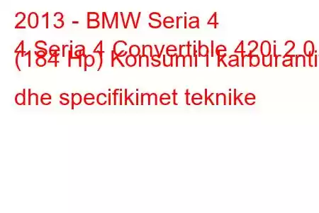 2013 - BMW Seria 4
4 Seria 4 Convertible 420i 2.0 (184 Hp) Konsumi i karburantit dhe specifikimet teknike