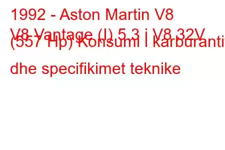 1992 - Aston Martin V8
V8 Vantage (I) 5.3 i V8 32V (557 Hp) Konsumi i karburantit dhe specifikimet teknike