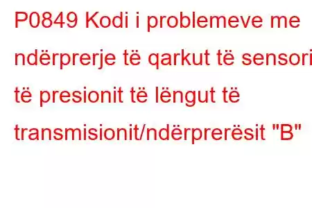 P0849 Kodi i problemeve me ndërprerje të qarkut të sensorit të presionit të lëngut të transmisionit/ndërprerësit 